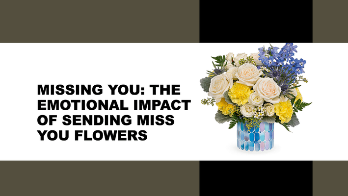 Missing You: The Emotional Impact of Sending Miss You Flowers